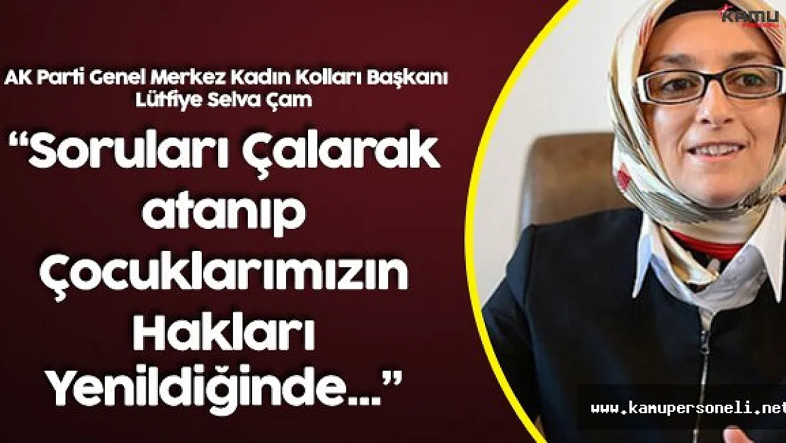 Selva Çam:" Soruları Çalarak Kamu kurumlarına Girdikleri Zaman!"