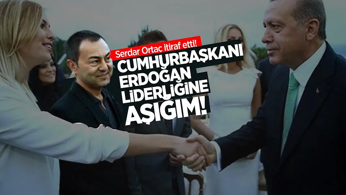 Serdar Ortaç itiraf etti! Cumhurbaşkanı Erdoğan liderliğine aşığım!