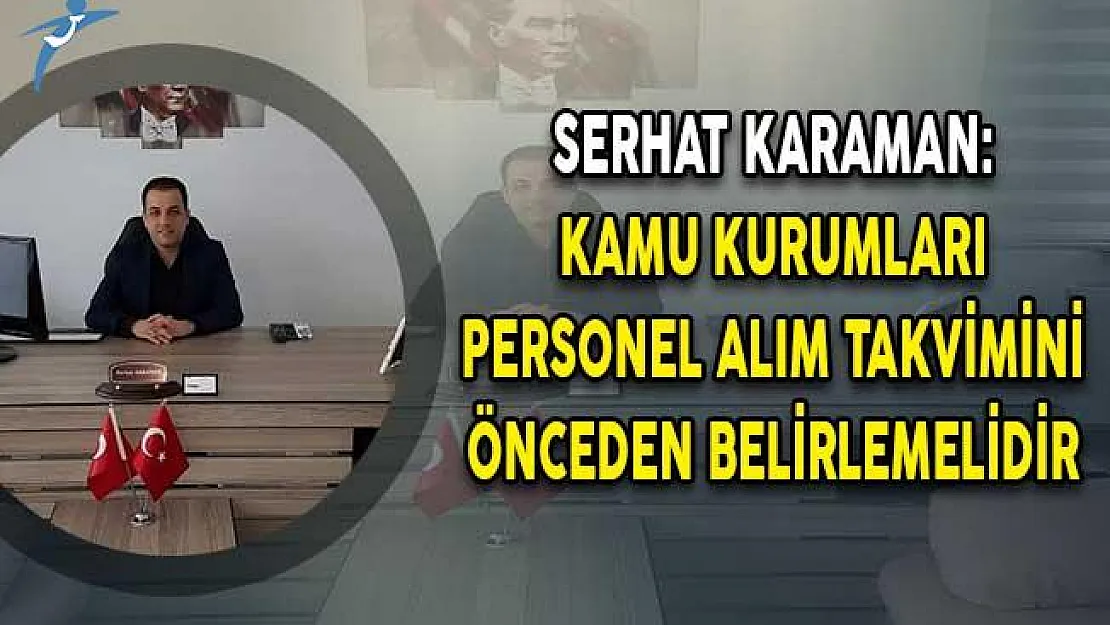 Serhat Karaman: Kamu Kurumları Personel Alım Takvimini Önceden Belirlemelidir