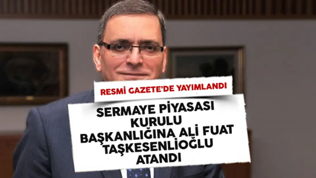 Sermaye Piyasası Kurulu Başkanlığına Ali Fuat Taşkesenlioğlu Atandı