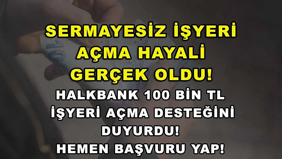 Sermayesiz işyeri açma hayali gerçek oldu! Halkbank 100 bin TL işyeri açma desteğini duyurdu! Hemen başvuru yap!