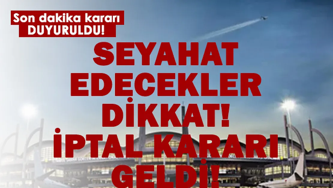 Seyahat edeceklere duyuruldu! İptal kararı geldi!