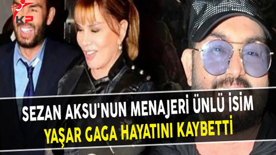Sezan Aksu'nun Menajeri Ünlü İsim Yaşar Gaga Hayatını Kaybetti