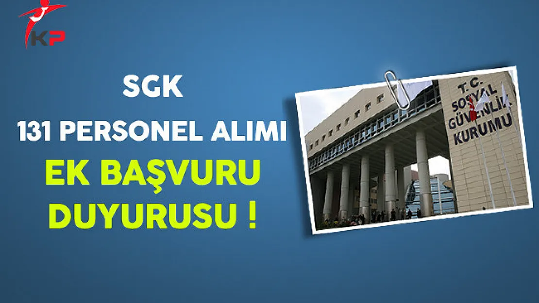 SGK 131 Personel Alımı Ek Başvuru Duyurusu