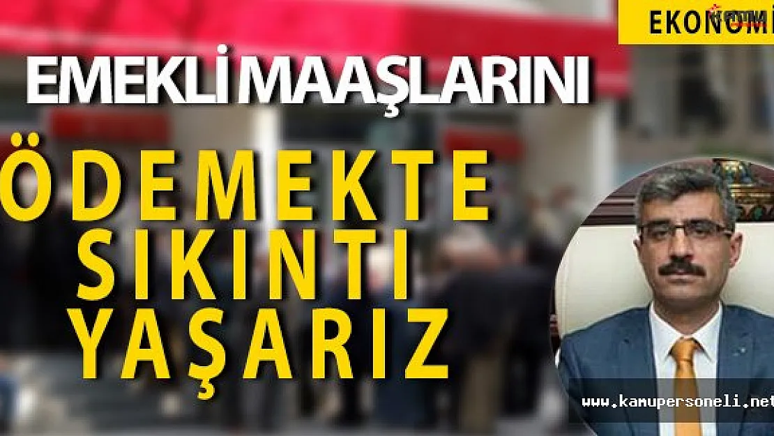 SGK Başkanı Bağlı: " Emekli maaşlarını ödemekte sıkıntı yaşarız. "