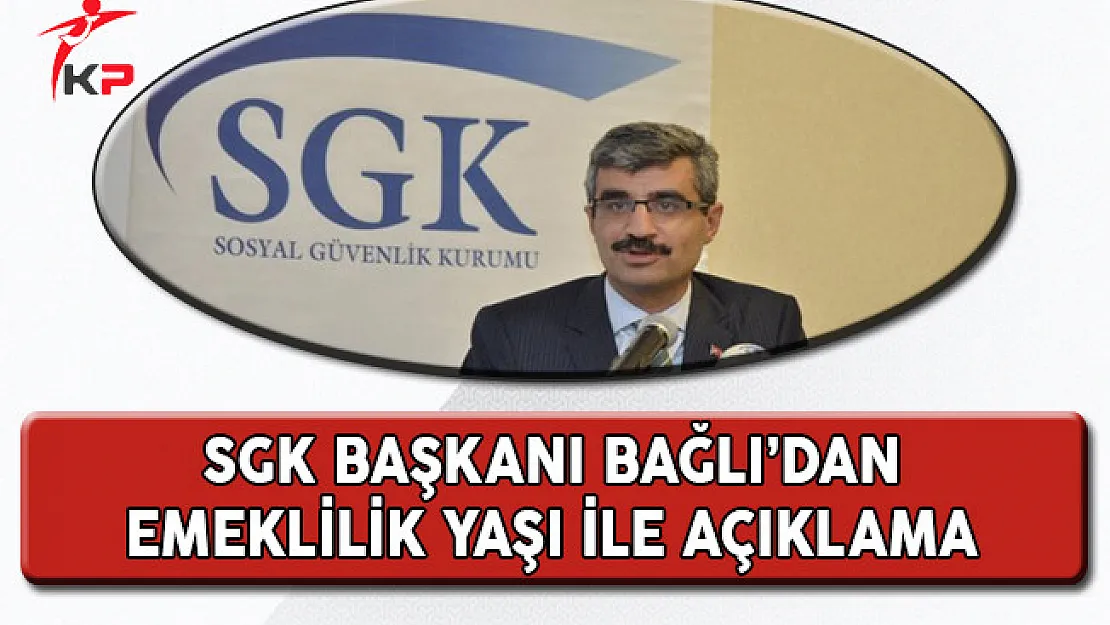 SGK Başkanı Bağlı'dan Emeklilik Yaşı Açıklaması