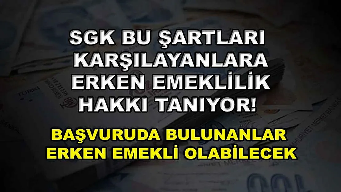 SGK bu şartları karşılayanlara erken emeklilik hakkı tanıyor! Başvuruda bulunanlar erken emekli olabilecek