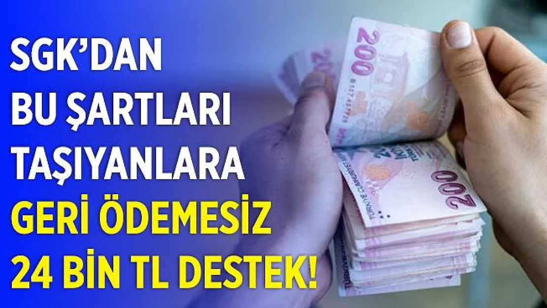 SGK bu şartları taşıyan herkese geri ödemesiz tek seferlik 24 bin TL ödeme yapıyor! 5 yıl içinde başvurup ödemeyi alabilirsiniz!