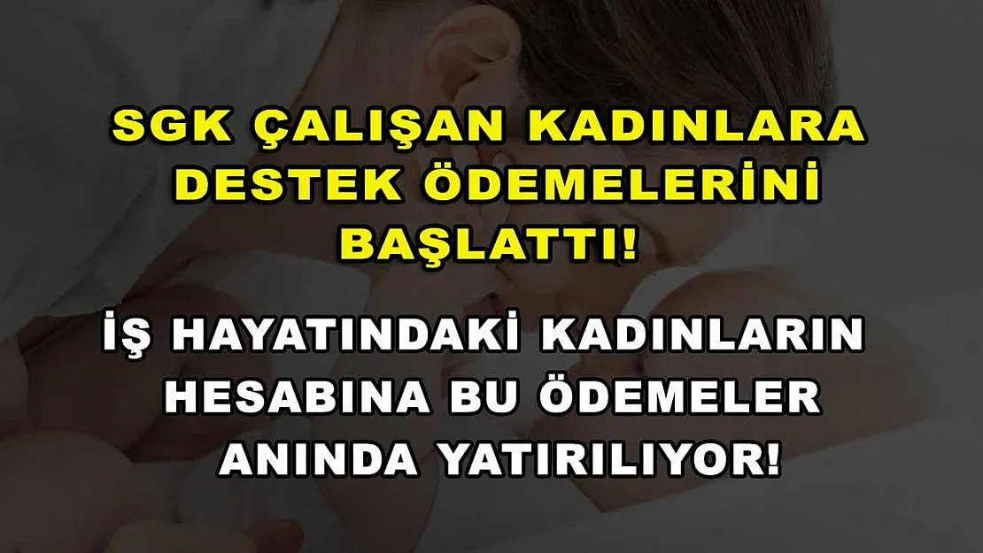 SGK çalışan kadınlara destek ödemelerini başlattı! İş hayatındaki kadınların hesabına bu ödemeler anında yatırılıyor!
