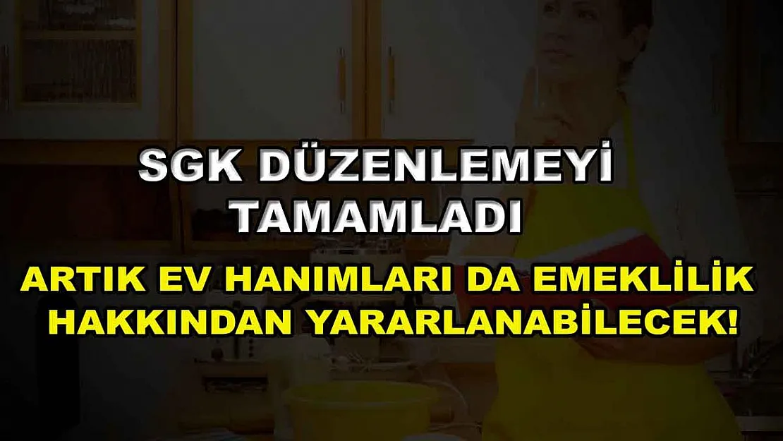 SGK düzenlemeyi tamamladı: Artık ev hanımları da emeklilik hakkından yararlanabilecek!