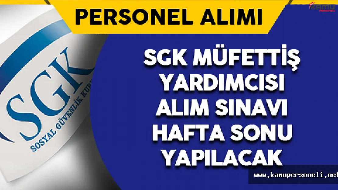 SGK Müfettiş Yardımcısı Alım Sınavı Hafta Sonu Yapılacak
