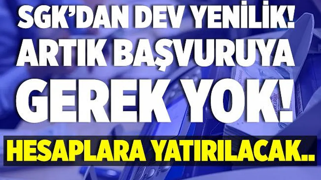 SGK'dan flaş adım! Artık başvuruya gerek yok! Hesaplara yatırılacak..