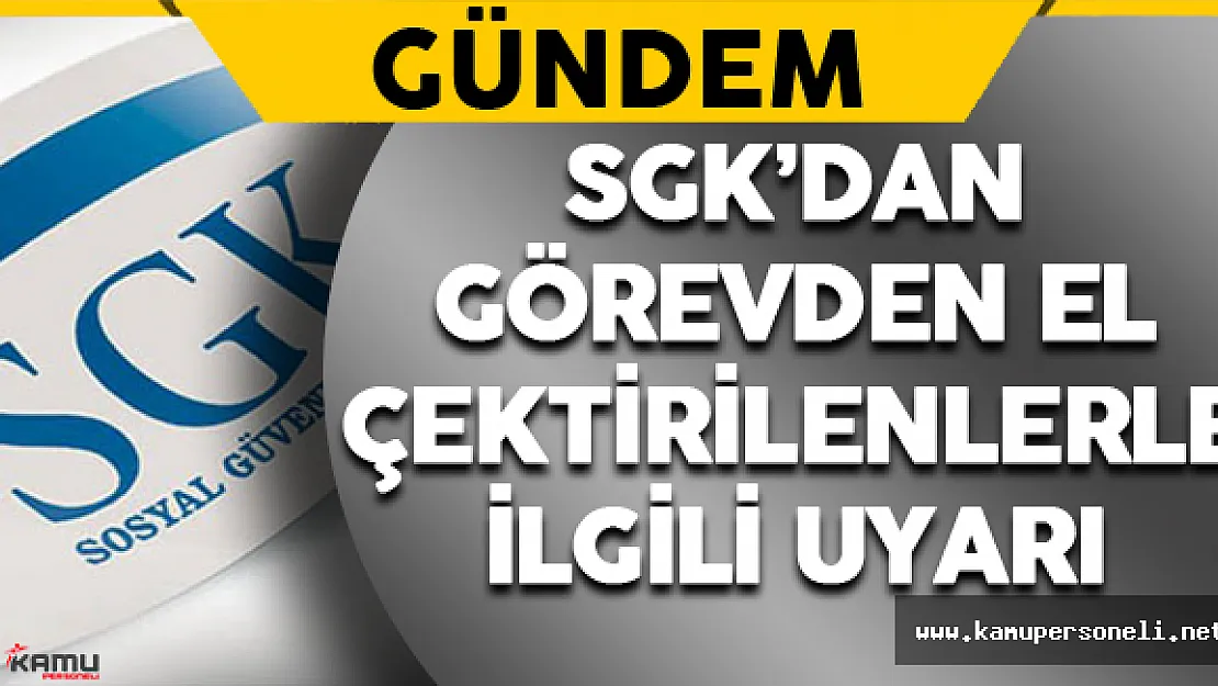 SGK'dan Görevden El Çektirilenlerle Alakalı Uyarı