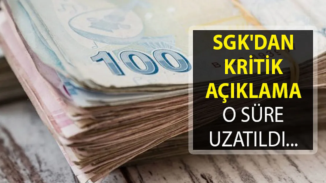 SGK'dan Kritik Açıklama Geldi! O Süre Uzatıldı
