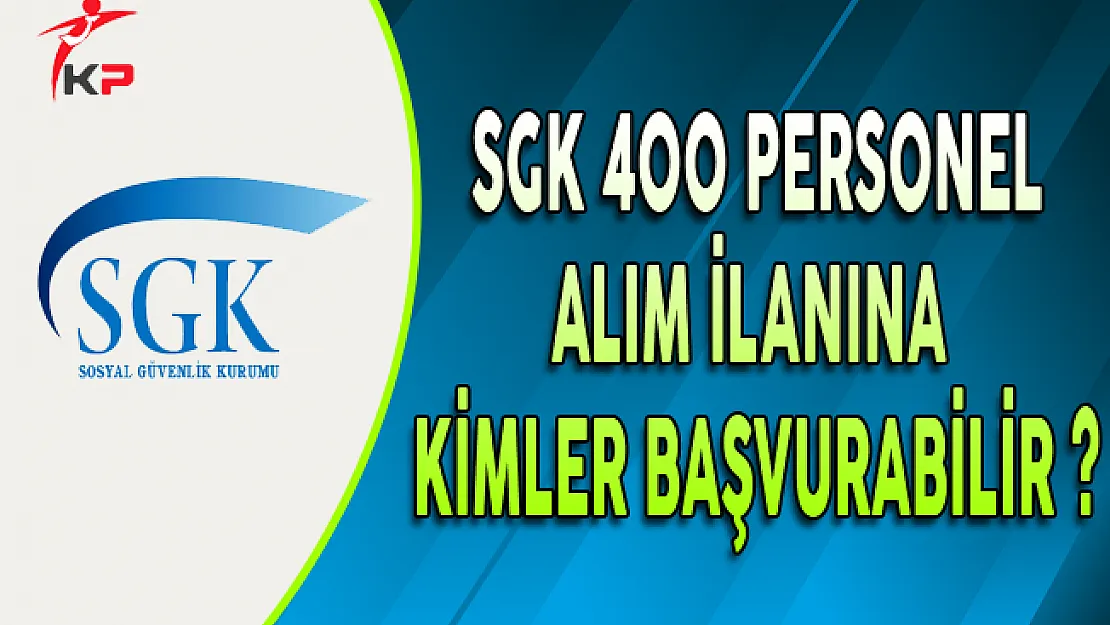 SGK'nın 400 Personel Alım İlanına Kimler Başvurabilir ?