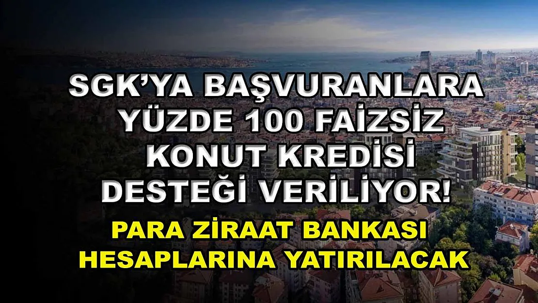 SGK'ya başvuranlara yüzde 100 faizsiz konut kredisi desteği veriliyor! Para Ziraat Bankası hesaplarına yatırılacak