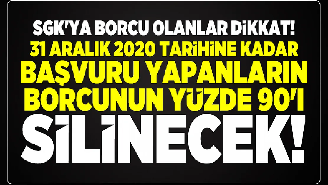 SGK'ya borcu olanlar dikkat! 31 Aralık 2020 tarihine kadar başvuru yapanların borcunun yüzde 90'ı silinecek!