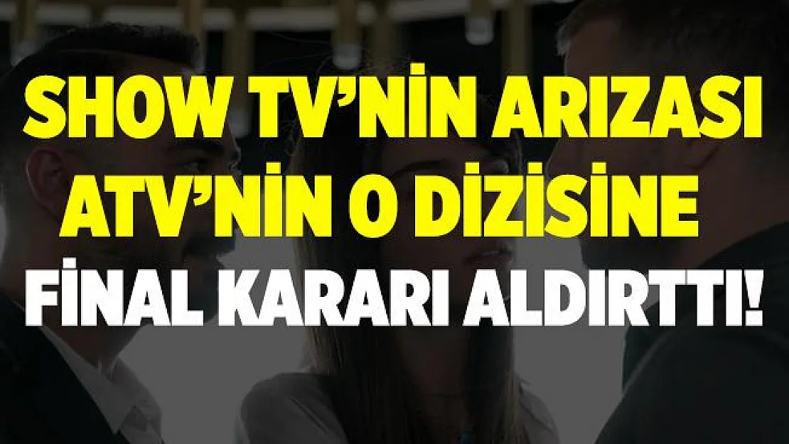 Show TV'nin Arıza dizisi ATV'nin o dizisine final kararı aldırttı!