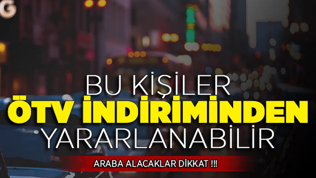 Sıfır Araba Alımında Bazı Vatandaşlar ÖTV İndiriminden Yararlanabilir