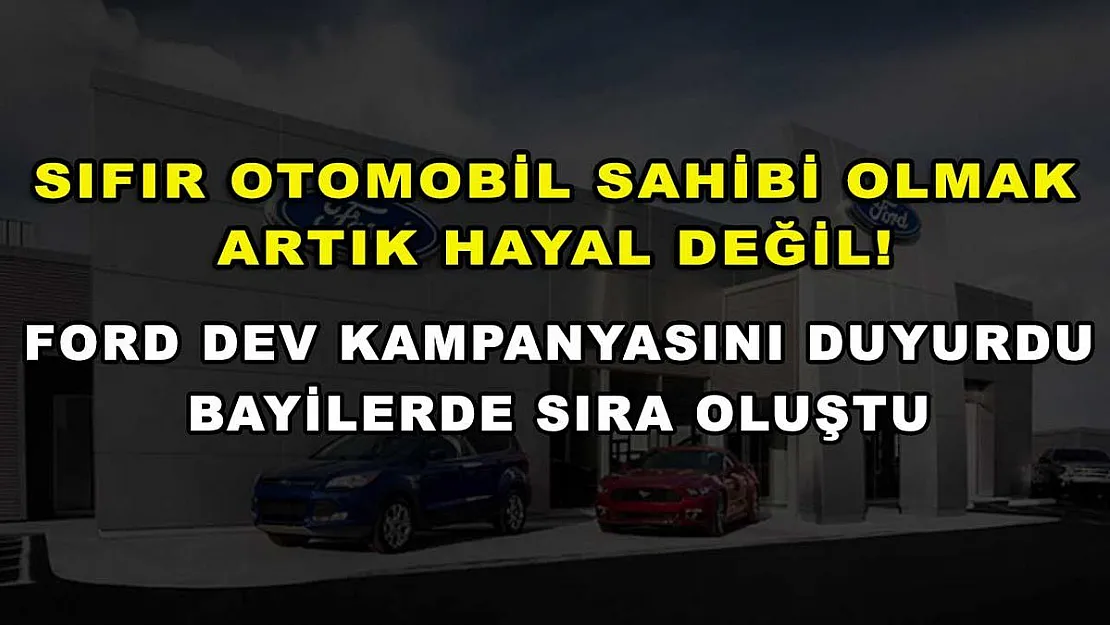 Sıfır otomobil sahibi olmak artık hayal değil! Ford dev kampanyasını duyurdu, bayilerde sıra oluştu