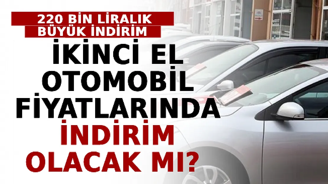Sıfır Otomobillerde 220 Bin Liralık Büyük İndirim! İkinci El Otomobil Fiyatlarında İndirim Olacak Mı?