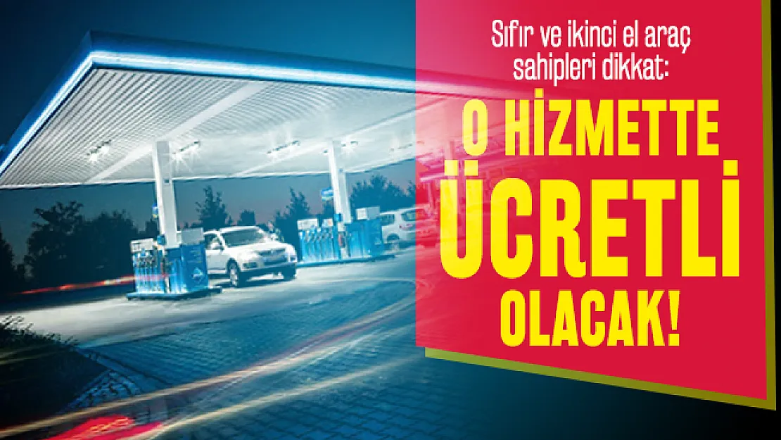 Sıfır ve ikinci el araç sahipleri dikkat: Akaryakıt istasyonlarında o hizmette ücretli olacak!