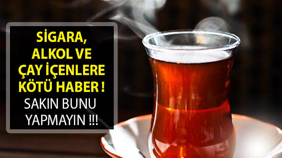 Sigara, Alkol Ve Çay İçenlere Kötü Haber! Sakın Bunu Yapmayın!