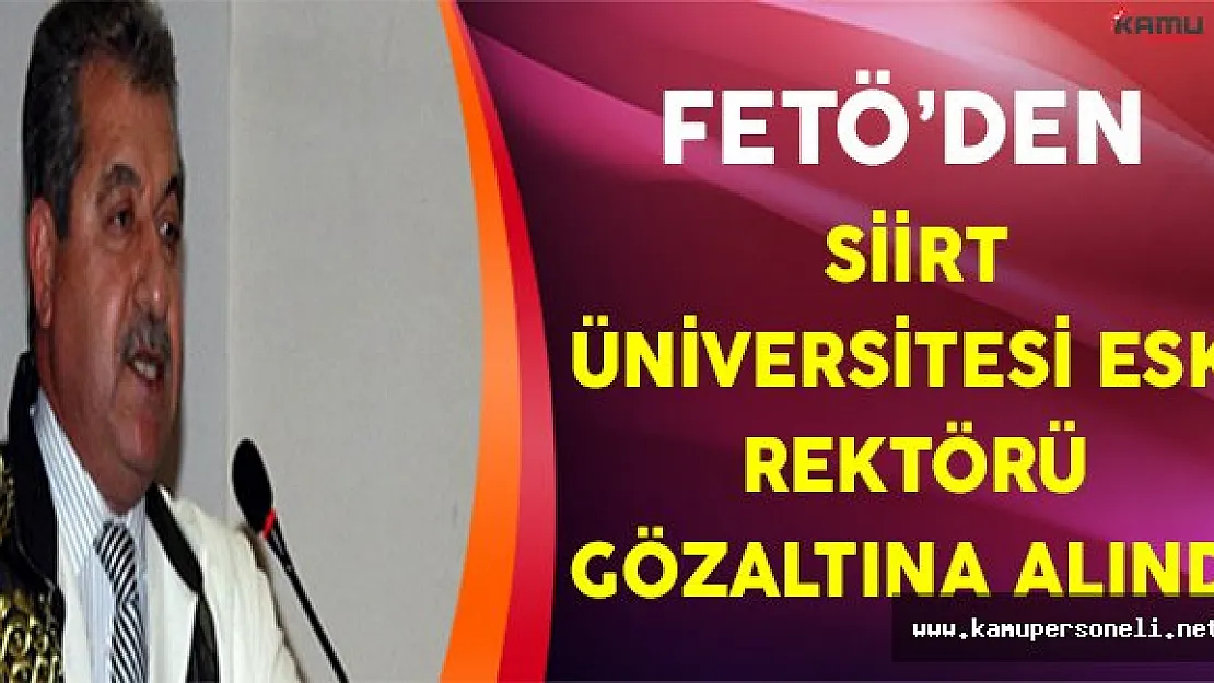 Siirt Üniversitesi Eski Rektörü FETÖ'den Gözaltına Alındı