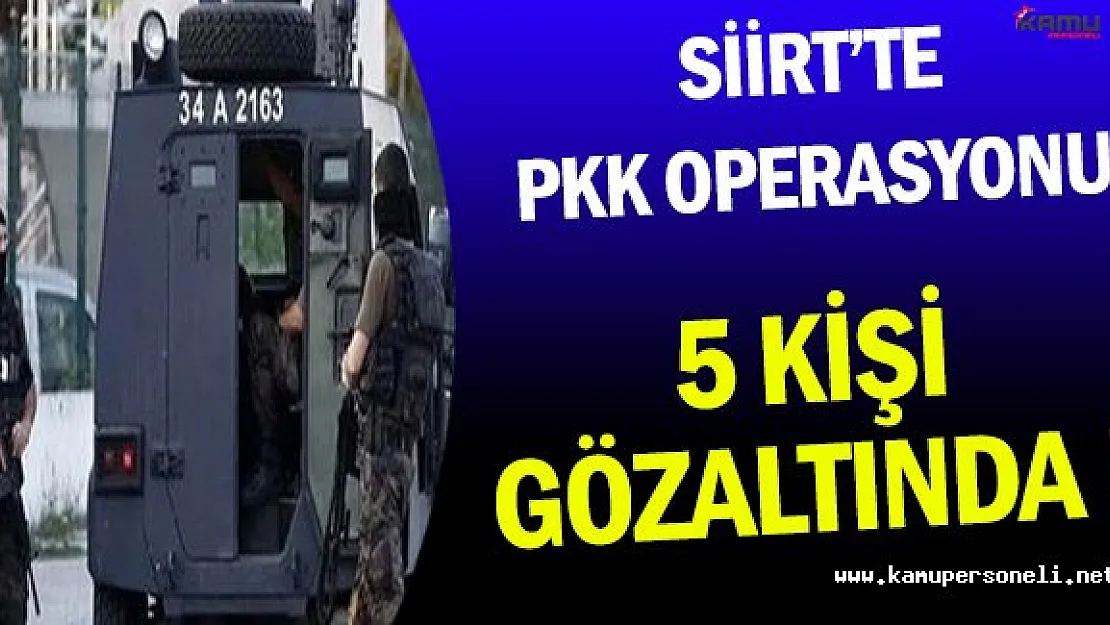 Siirt'te PKK Operasyonu Kapsamında 5 Kişi Gözaltına Alındı !