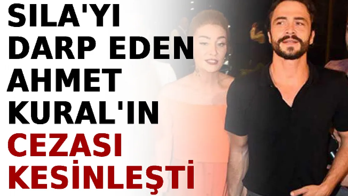Sıla Gençoğlu'nu Darp Eden Ahmet Kural'ın Cezası Kesinleşti