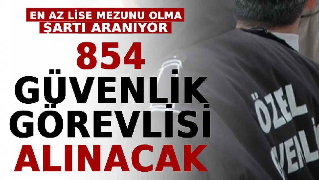 Silahlı, Silahsız 854 Güvenlik Görevlisi Alınacak! En Az Lise Mezunu Olma Şartı Aranıyor