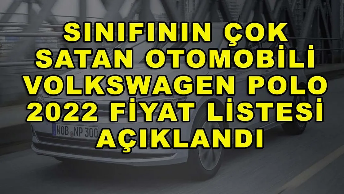 Sınıfının çok satan otomobili Volkswagen Polo 2022 fiyat listesi açıklandı
