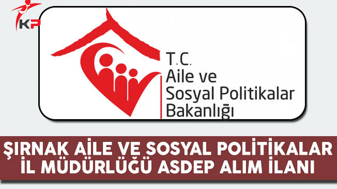 Şırnak Aile ve Sosyal Politikalar İl Müdürlüğü ASDEP Alım İlanı