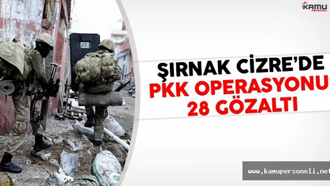 Şırnak Cizre'de PKK Operasyonu: 28 Gözaltı