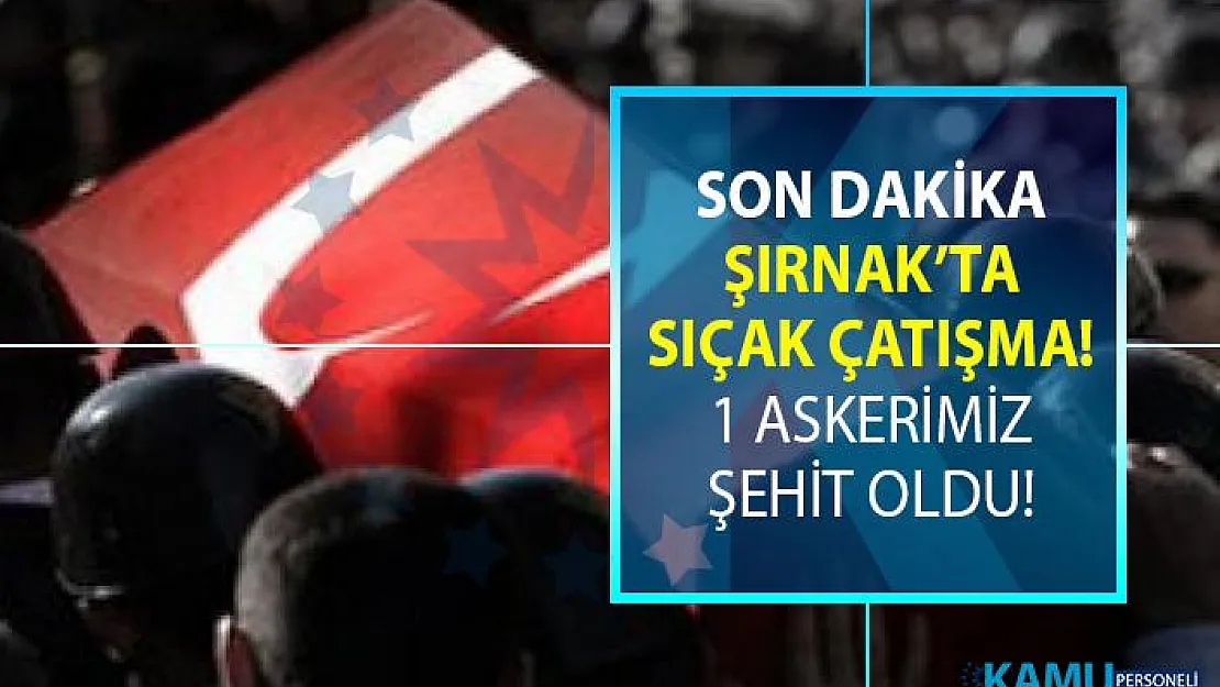 Şırnak'ta PKK'lı teröristlerle girilen sıcak çatışmada bir askerimizin şehit olduğu haberi geldi!