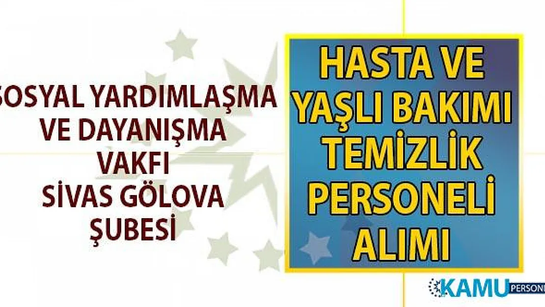 Sivas Gölova Sosyal Yardımlaşma ve Dayanışma Vakfı (SYDV) yaşlı bakım hizmetleri ve temizlik personeli alımı başvuru ilanı