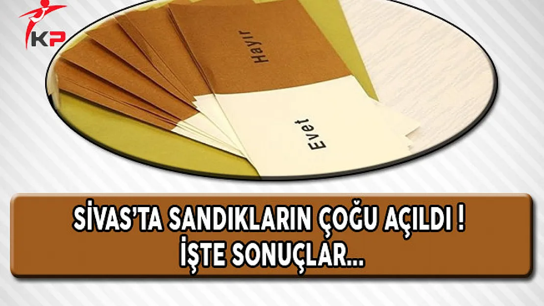 Sivas'ta Sandıkların Çoğu Açıldı! İşte Sonuçlar