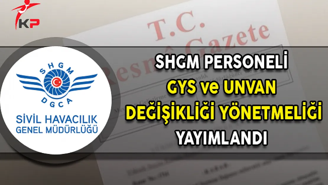 Sivil Havacılık Genel Müdürlüğü (SHGM) Personeli GYS ve Unvan Değişikliği Yönetmeliği Yayımlandı