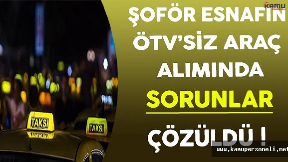 Şoför Esnafın ÖTV'siz Araç Alımında Sorunlar Çözüldü !
