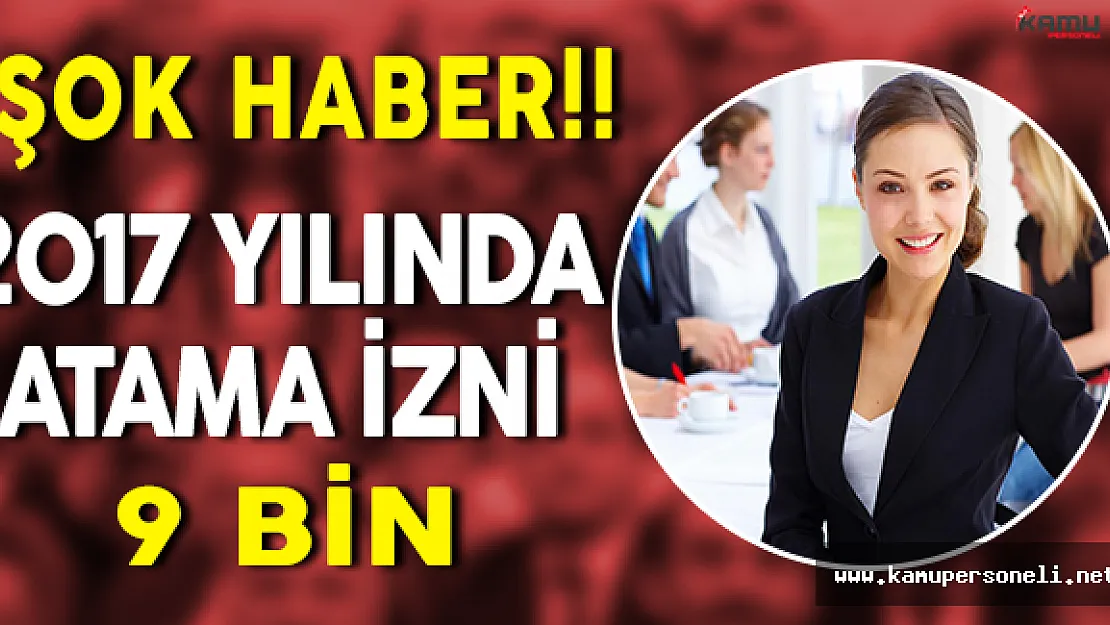 Şok Haber : 2017 Bütçesinde Toplamda 9 Bin Atama İzni Verildi