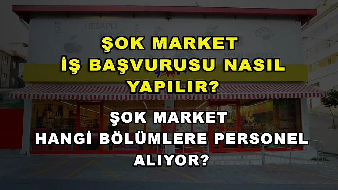 ŞOK Market İş Başvurusu Nasıl Yapılır? ŞOK Market Hangi Bölümlere Personel Alıyor?