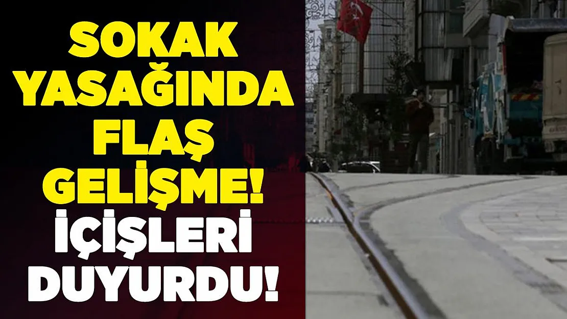 Sokağa çıkma yasağında flaş gelişme! İçişleri Bakanlığı resmen duyurdu
