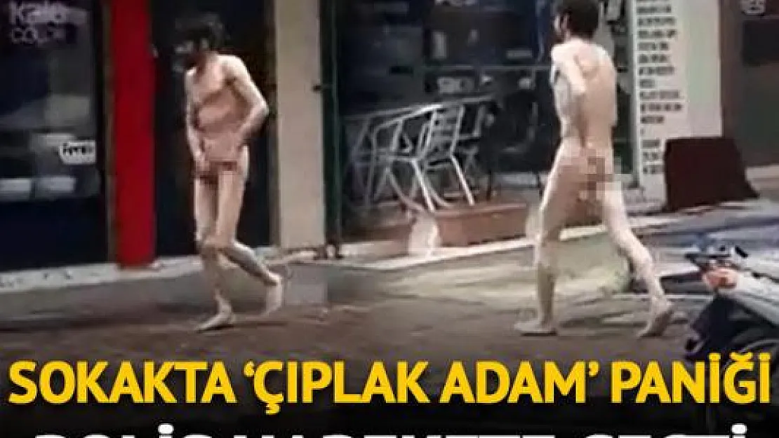 Sokakta 'çıplak adam' paniği!