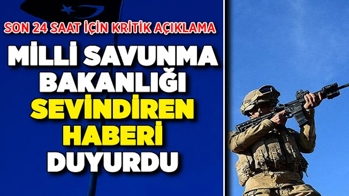 Son 24 Saat İçin Kritik Açıklama ! MSB Sevindiren Haberi Verdi