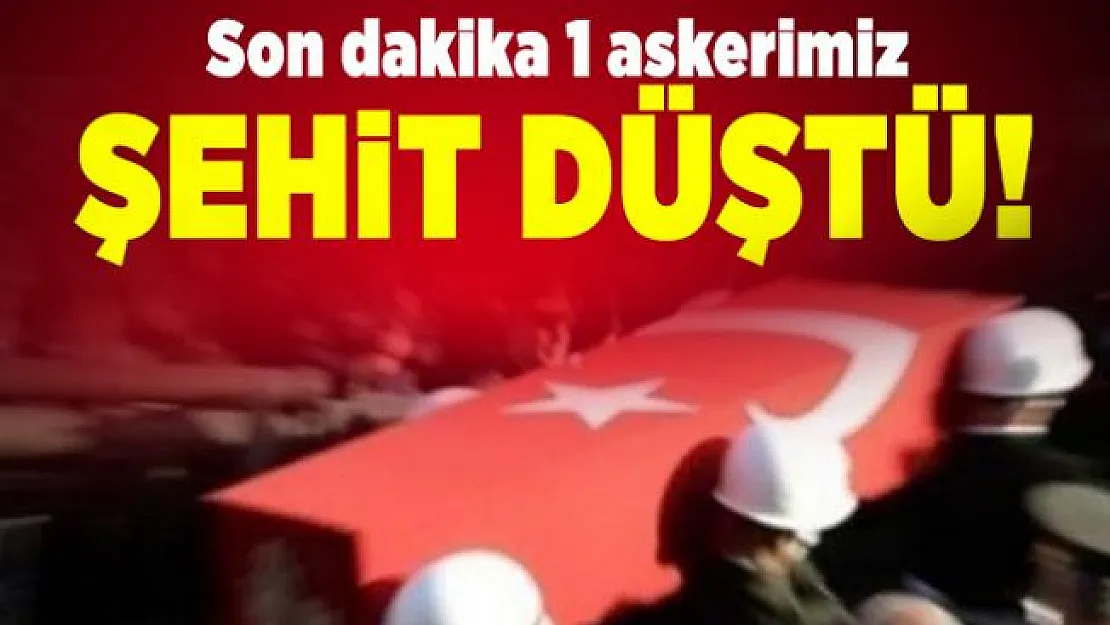Son dakika 1 askerimiz şehit düştü!