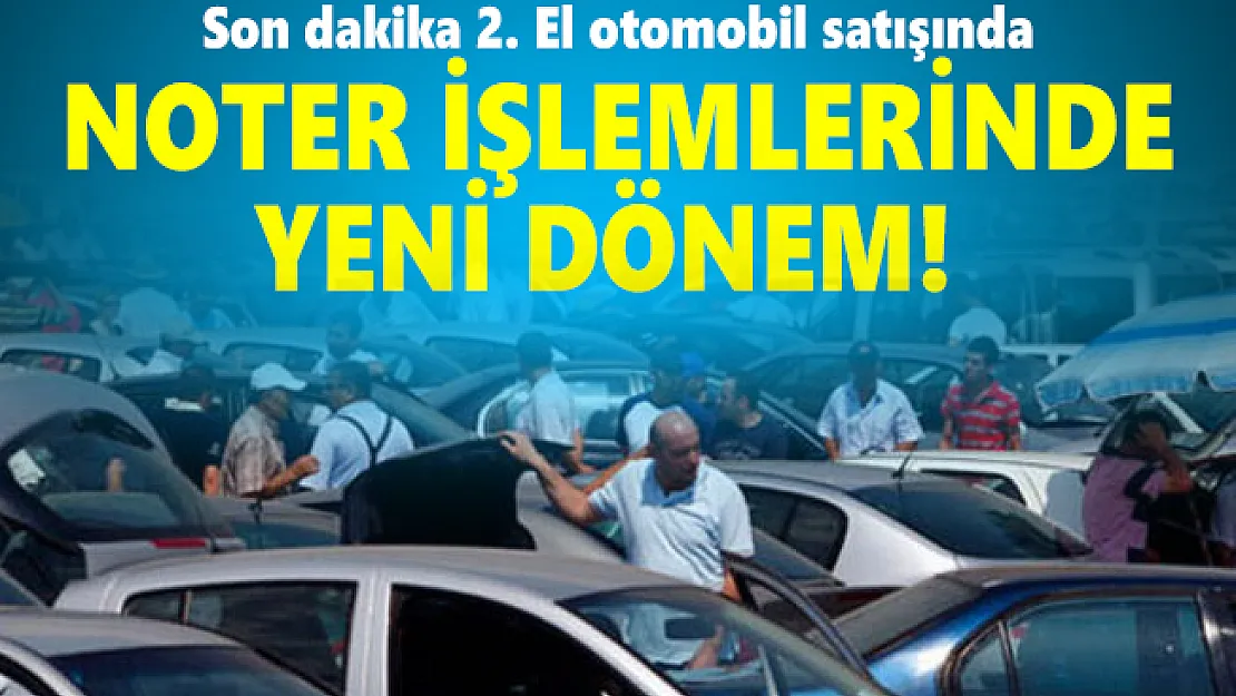 Son dakika 2. El otomobil satışında noter işlemlerinde yeni dönem!