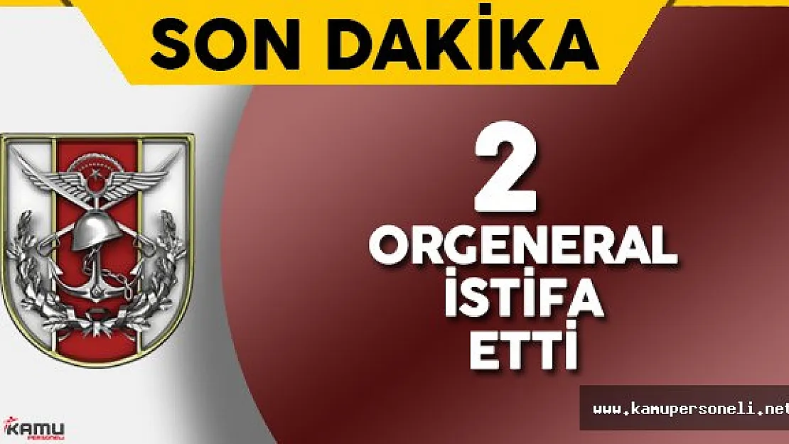 Son Dakika: 2 Orgeneral İstifa Etti !
