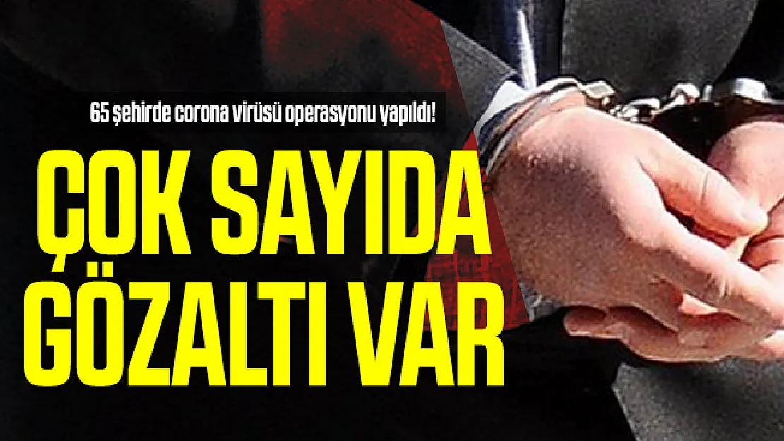 Son dakika 65 şehirde corona virüsü operasyonu yapıldı! Çok sayıda gözaltı var