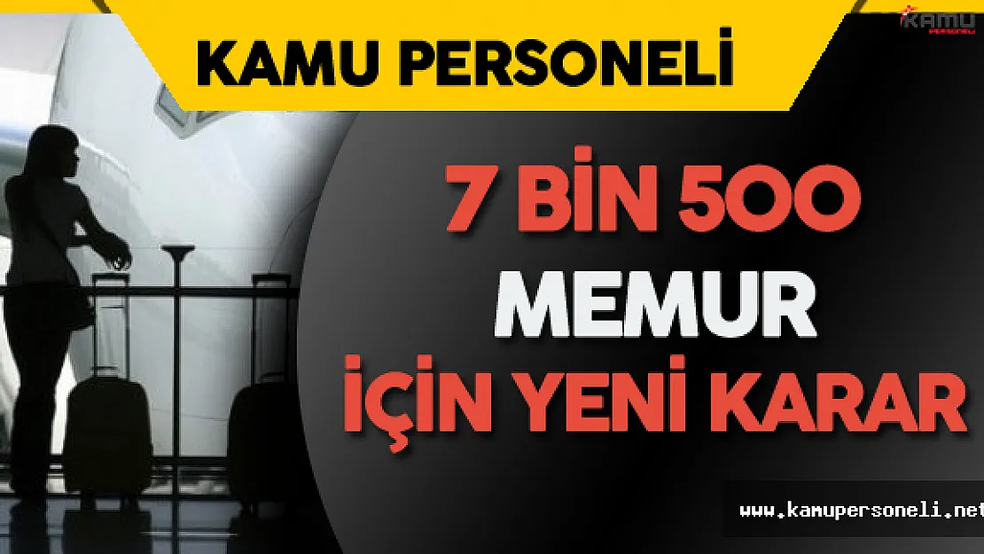Son Dakika: 7 Bin 500 Memur için Yeni Karar