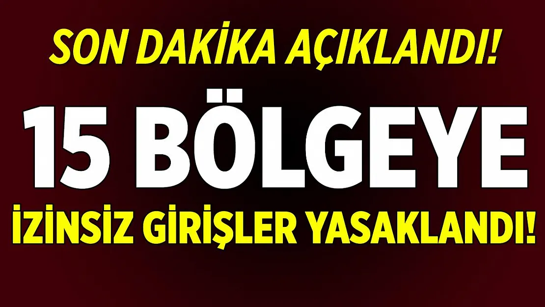 Son dakika açıkladı! Bu 15 bölgeye izinsiz girişler yasaklandı!